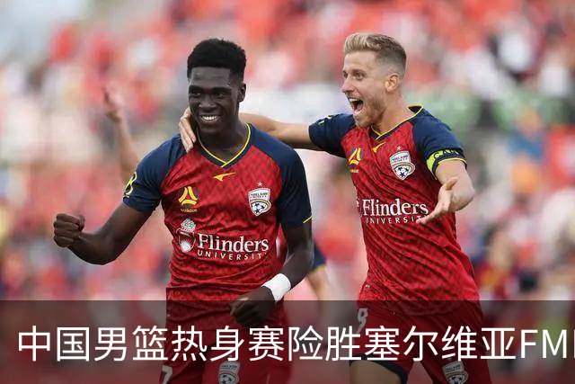 中国男篮热身赛险胜塞尔维亚FMP俱乐部