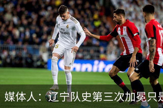 媒体人：辽宁队史第三次加冕只是时间问题了